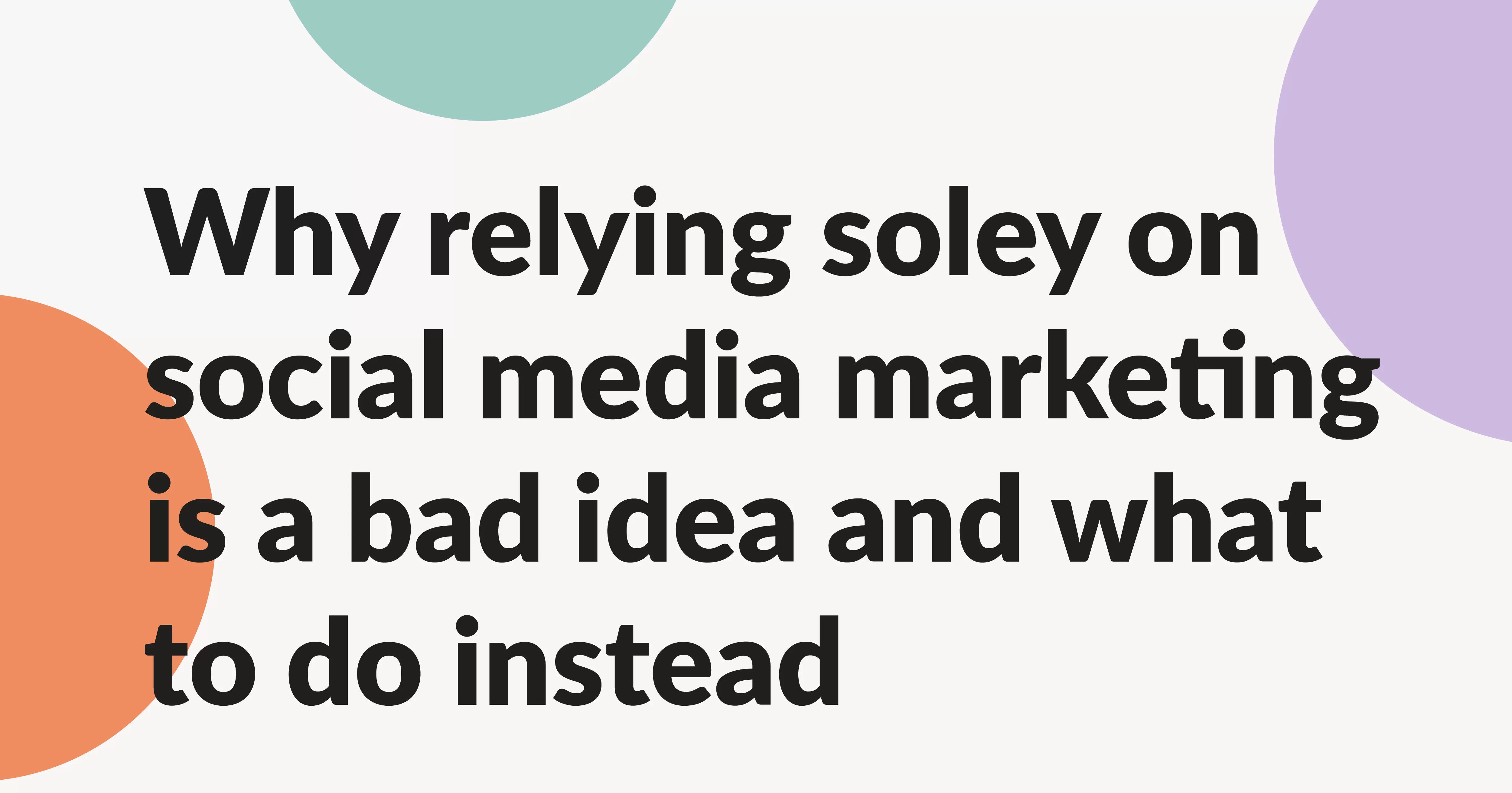 Relying on social media marketing for your business is a bad idea